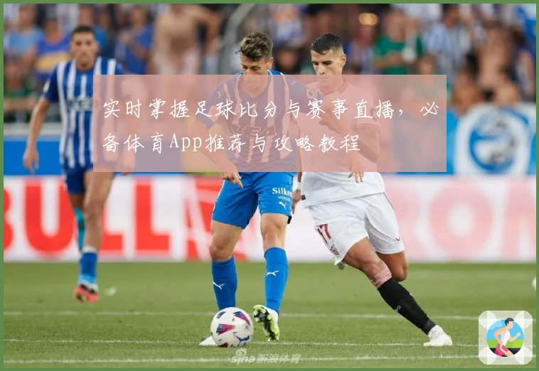 实时掌握足球比分与赛事直播，必备体育App推荐与攻略教程