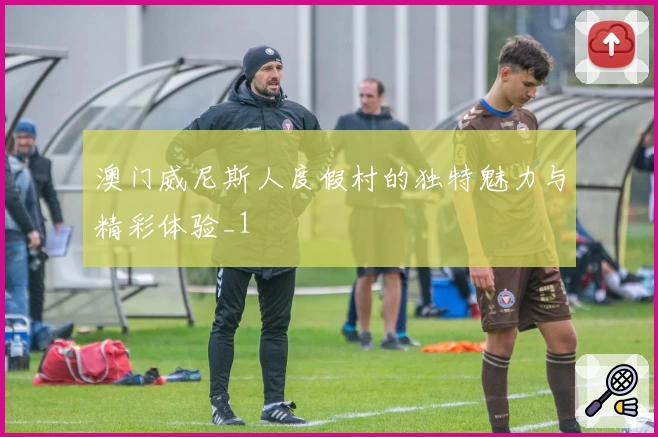 澳门威尼斯人度假村的独特魅力与精彩体验_1