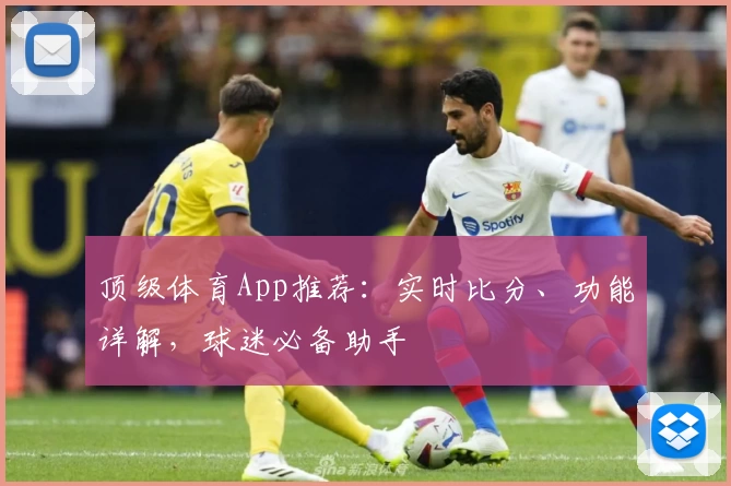 顶级体育App推荐：实时比分、功能详解，球迷必备助手