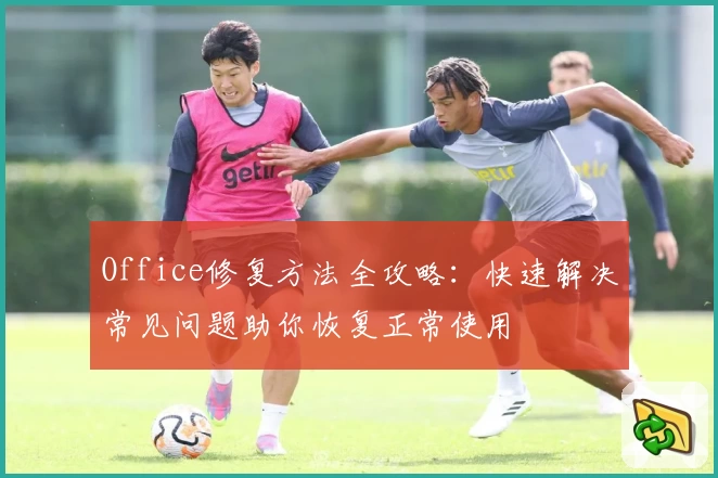 Office修复方法全攻略：快速解决常见问题助你恢复正常使用