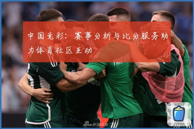 中国竞彩：赛事分析与比分服务助力体育社区互动