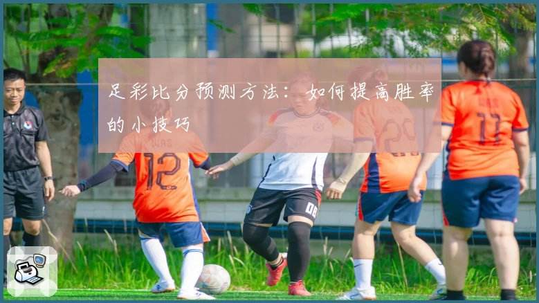 足彩比分预测方法：如何提高胜率的小技巧