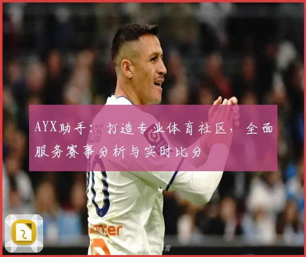 AYX助手：打造专业体育社区，全面服务赛事分析与实时比分