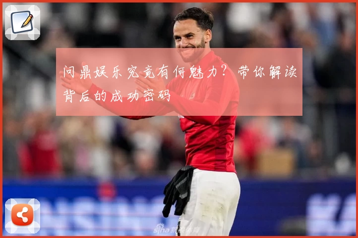 问鼎娱乐究竟有何魅力？带你解读背后的成功密码