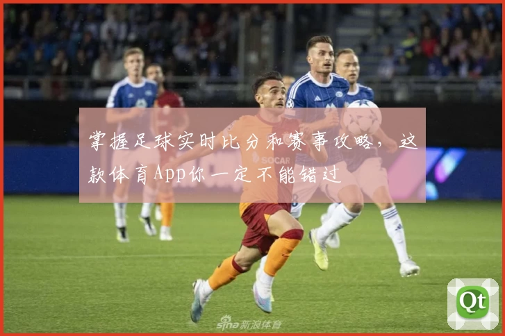 掌握足球实时比分和赛事攻略,这款体育App你一定不能错过