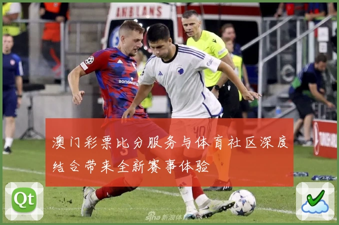 澳门彩票比分服务与体育社区深度结合带来全新赛事体验