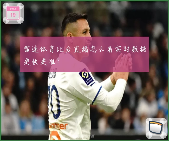 雷速体育比分直播怎么看实时数据更快更准？
