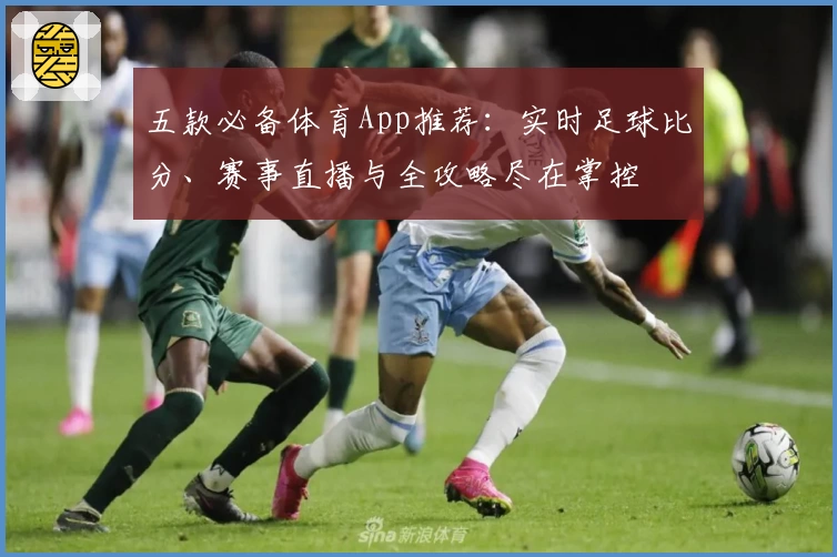 五款必备体育App推荐：实时足球比分、赛事直播与全攻略尽在掌控