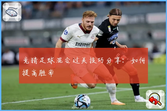 竞猜足球混合过关技巧分享：如何提高胜率