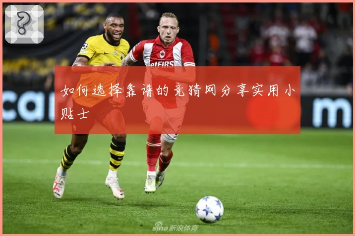 如何选择靠谱的竞猜网分享实用小贴士