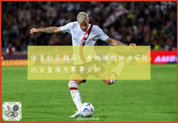 体育社区推荐:手机游戏助力实时比分查询与赛事分析
