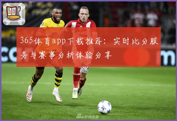365体育app下载推荐：实时比分服务与赛事分析体验分享