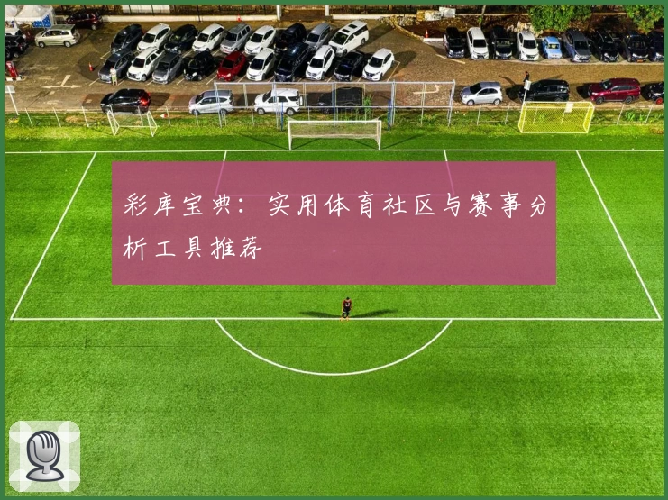 彩库宝典:实用体育社区与赛事分析工具推荐