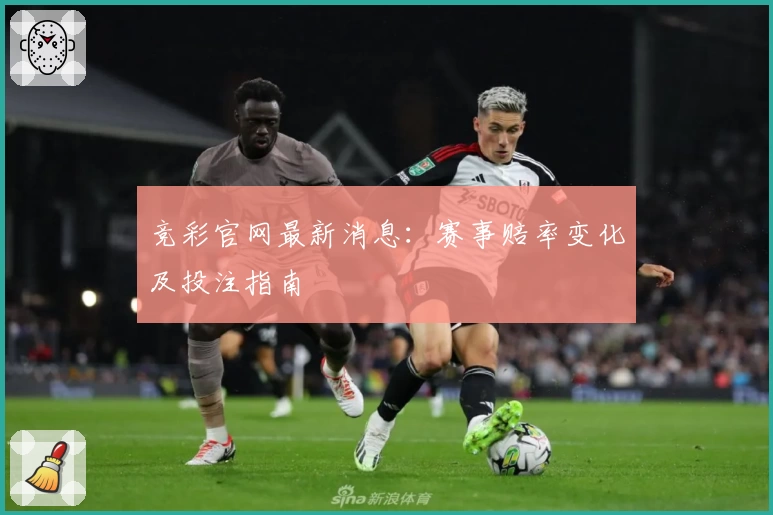 竞彩官网最新消息:赛事赔率变化及投注指南