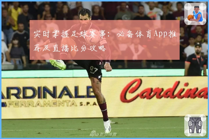 实时掌握足球赛事：必备体育App推荐及直播比分攻略