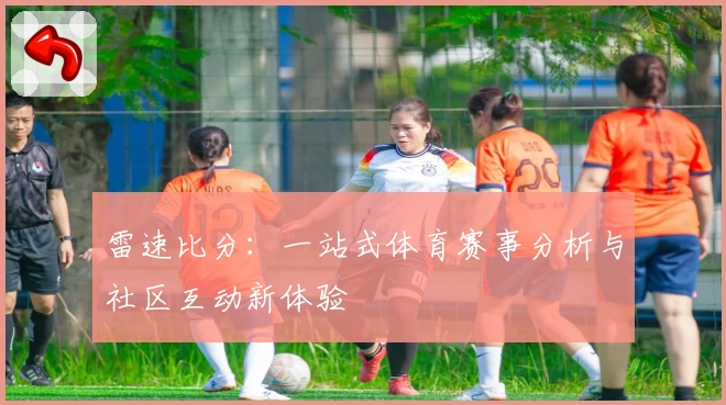 雷速比分：一站式体育赛事分析与社区互动新体验