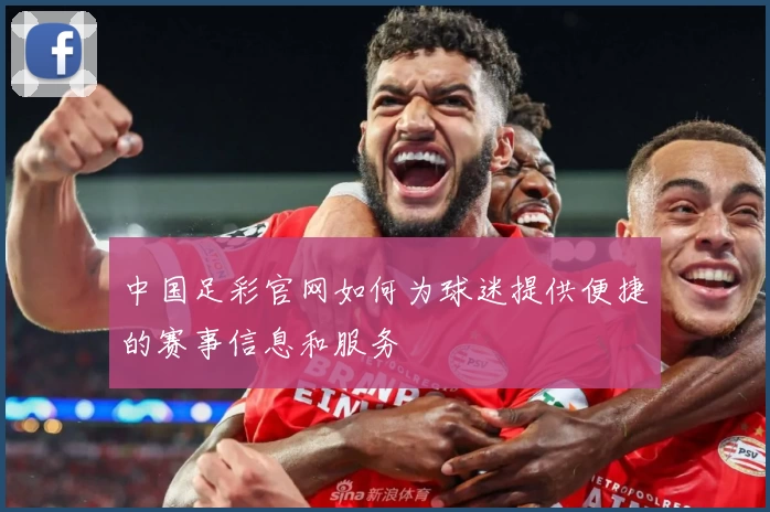 中国足彩官网如何为球迷提供便捷的赛事信息和服务