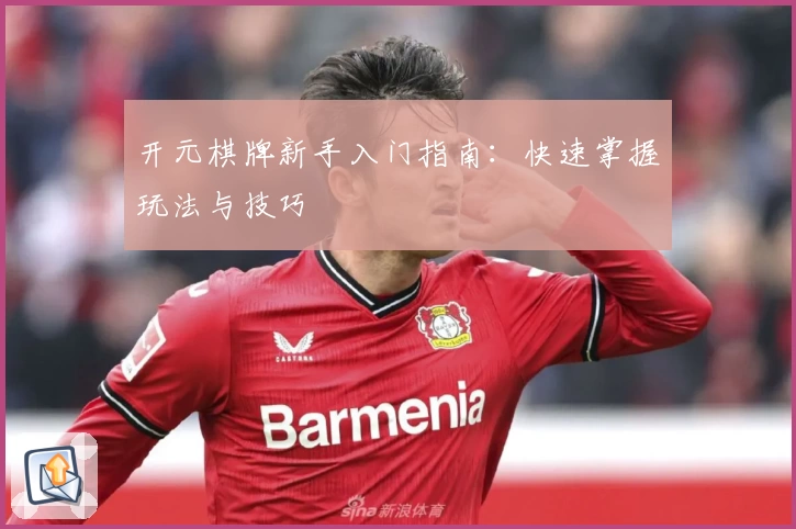 开元棋牌新手入门指南：快速掌握玩法与技巧