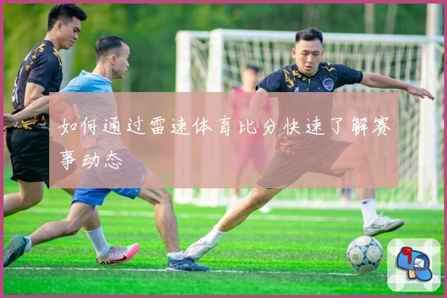 如何通过雷速体育比分快速了解赛事动态