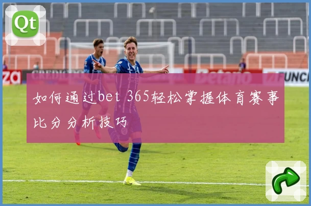 如何通过bet 365轻松掌握体育赛事比分分析技巧