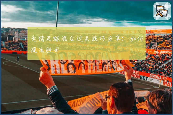 竞猜足球混合过关技巧分享：如何提高胜率