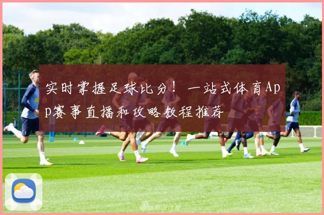实时掌握足球比分!一站式体育App赛事直播和攻略教程推荐