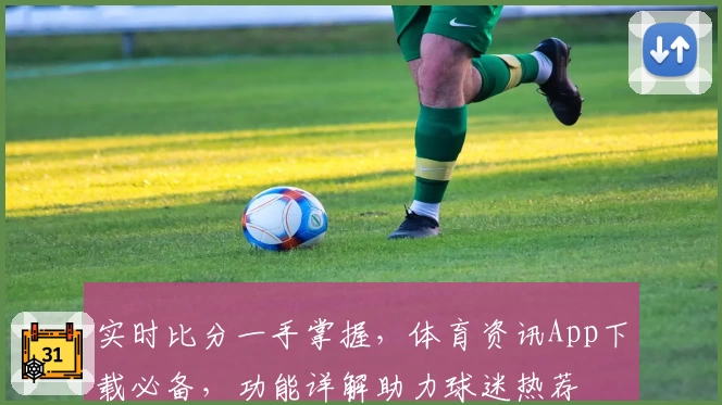 实时比分一手掌握，体育资讯App下载必备，功能详解助力球迷热荐