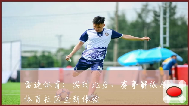 雷速体育:实时比分、赛事解读与体育社区全新体验