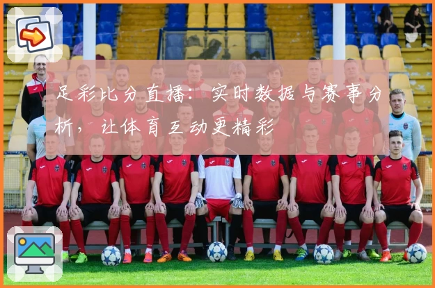 足彩比分直播：实时数据与赛事分析，让体育互动更精彩