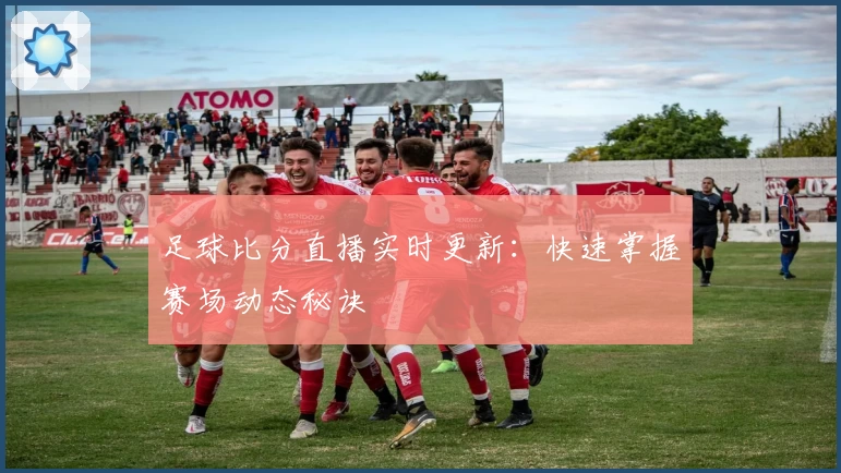 足球比分直播实时更新：快速掌握赛场动态秘诀