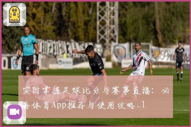 实时掌握足球比分与赛事直播：必备体育App推荐与使用攻略_1