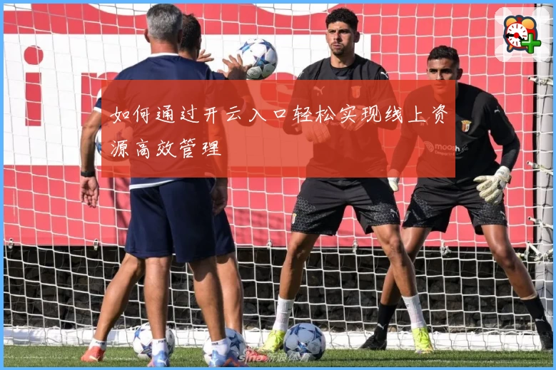 如何通过开云入口轻松实现线上资源高效管理