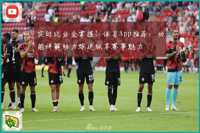 实时比分全掌握！体育App推荐，功能详解助力球迷纵享赛事魅力