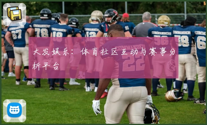 大发娱乐:体育社区互动与赛事分析平台