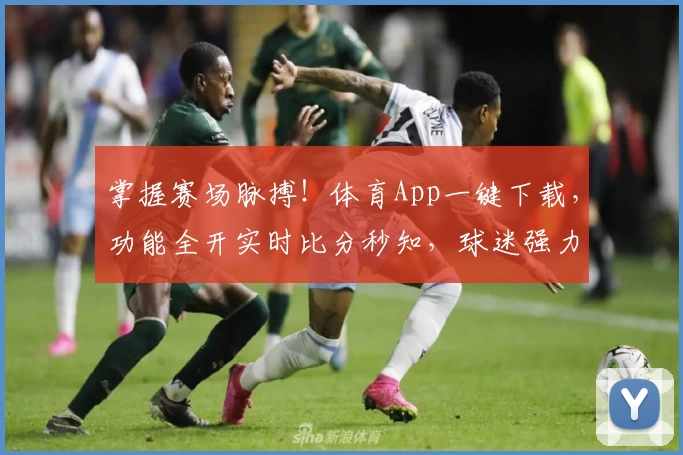 掌握赛场脉搏！体育App一键下载，功能全开实时比分秒知，球迷强力推荐