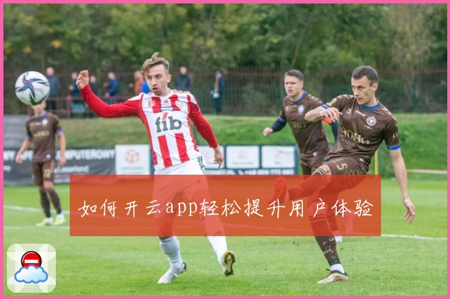 如何开云app轻松提升用户体验