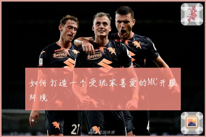 如何打造一个受玩家喜爱的MC开服环境