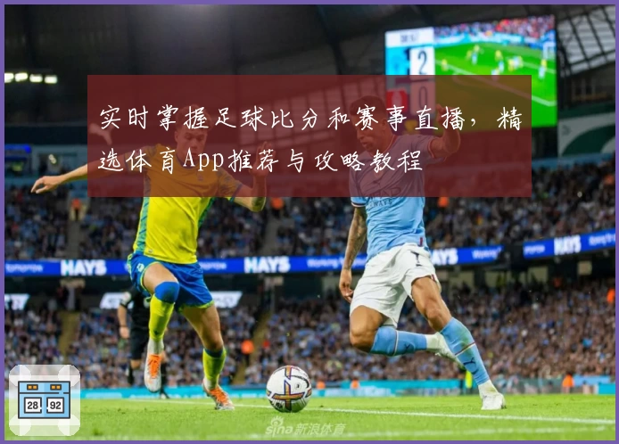 实时掌握足球比分和赛事直播,精选体育App推荐与攻略教程