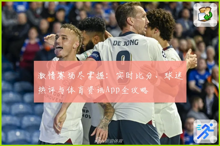 激情赛场尽掌握：实时比分、球迷热评与体育资讯App全攻略