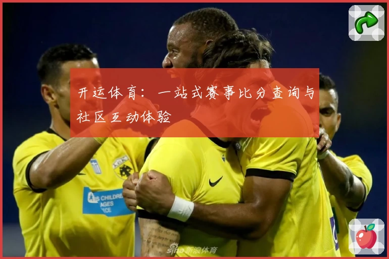 开运体育：一站式赛事比分查询与社区互动体验