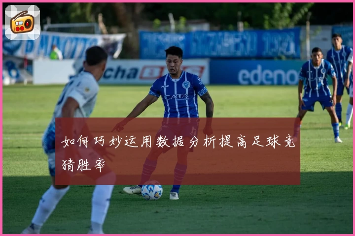 如何巧妙运用数据分析提高足球竞猜胜率
