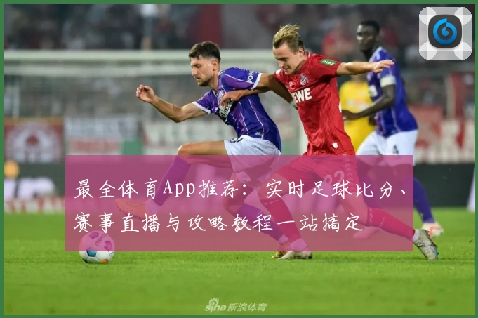 最全体育App推荐：实时足球比分、赛事直播与攻略教程一站搞定
