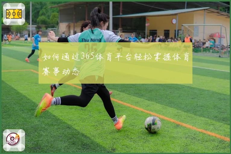 如何通过365体育平台轻松掌握体育赛事动态