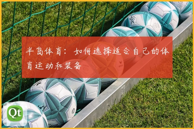 半岛体育:如何选择适合自己的体育运动和装备