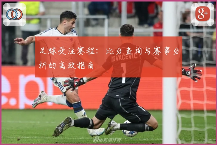 足球受注赛程：比分查询与赛事分析的高效指南