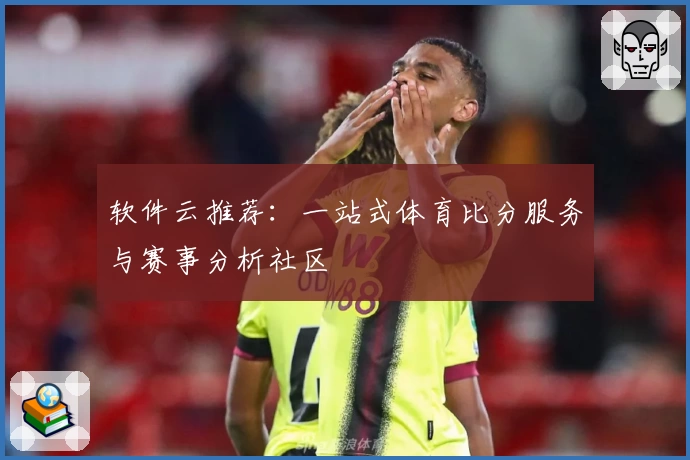 软件云推荐：一站式体育比分服务与赛事分析社区