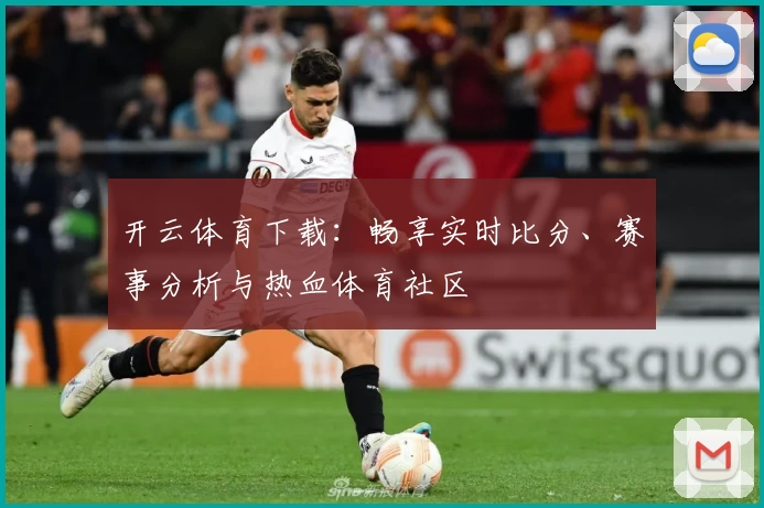 开云体育下载:畅享实时比分、赛事分析与热血体育社区