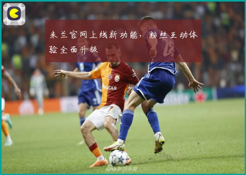 米兰官网上线新功能，粉丝互动体验全面升级