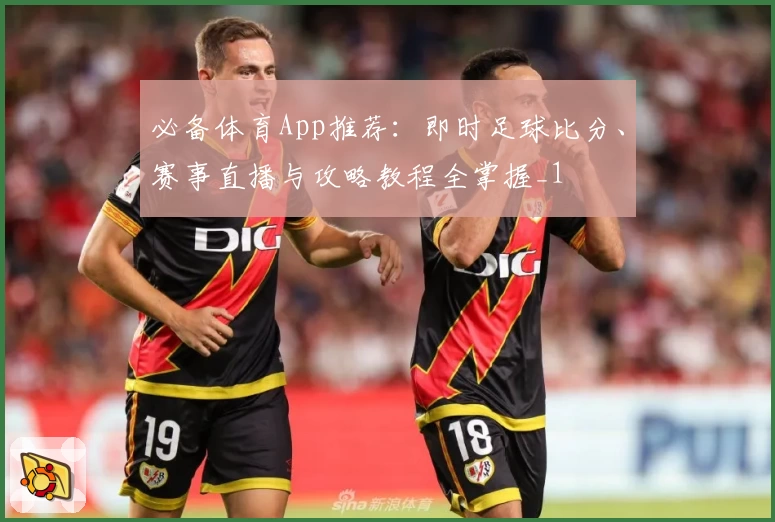 必备体育App推荐：即时足球比分、赛事直播与攻略教程全掌握_1