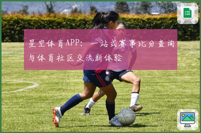 星空体育APP：一站式赛事比分查询与体育社区交流新体验
